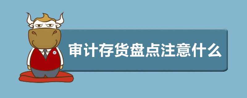 审计存货盘点注意什么