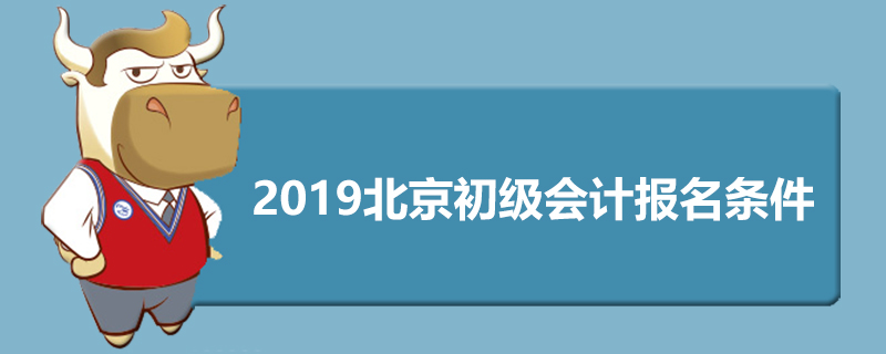 2019北京初级会计报名条件是什么