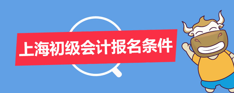上海初级会计报名条件是什么
