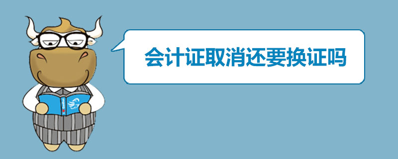 会计证取消还要换证吗